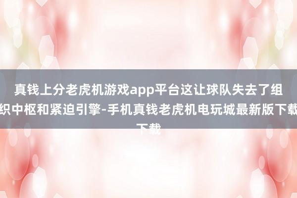 真钱上分老虎机游戏app平台这让球队失去了组织中枢和紧迫引擎-手机真钱老虎机电玩城最新版下载