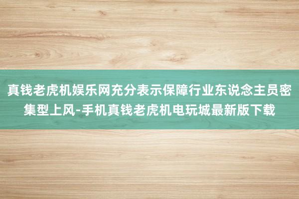 真钱老虎机娱乐网充分表示保障行业东说念主员密集型上风-手机真钱老虎机电玩城最新版下载