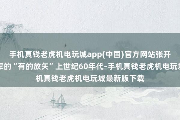 手机真钱老虎机电玩城app(中国)官方网站张开剩余82%裁军的“有的放矢”上世纪60年代-手机真钱老虎机电玩城最新版下载