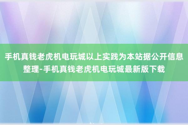 手机真钱老虎机电玩城以上实践为本站据公开信息整理-手机真钱老虎机电玩城最新版下载