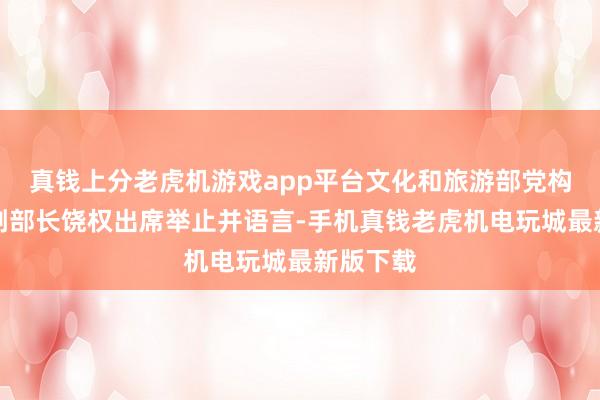 真钱上分老虎机游戏app平台文化和旅游部党构成员、副部长饶权出席举止并语言-手机真钱老虎机电玩城最新版下载