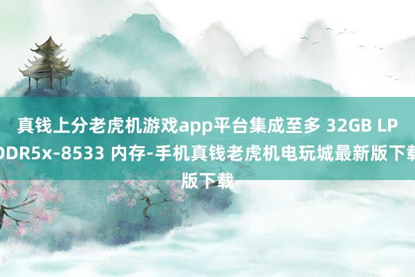 真钱上分老虎机游戏app平台集成至多 32GB LPDDR5x-8533 内存-手机真钱老虎机电玩城最新版下载